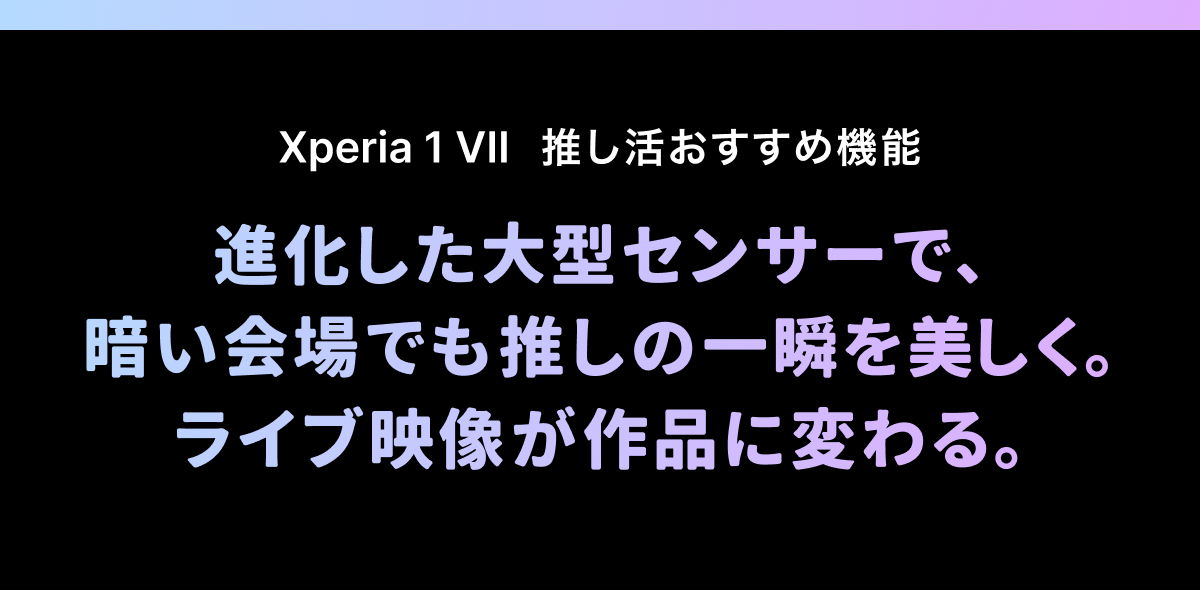 進化した大型センサーで、暗い会場でも推しの一瞬を美しく。ライブ映像が作品に変わる。